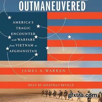 Outmaneuvered: America\'s Tragic Encounter with Warfare from Vietnam to Afghanistan