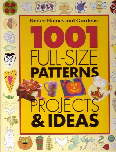 1001 Full-Size Patterns, Projects & Ideas - Better Homes & Gardens
