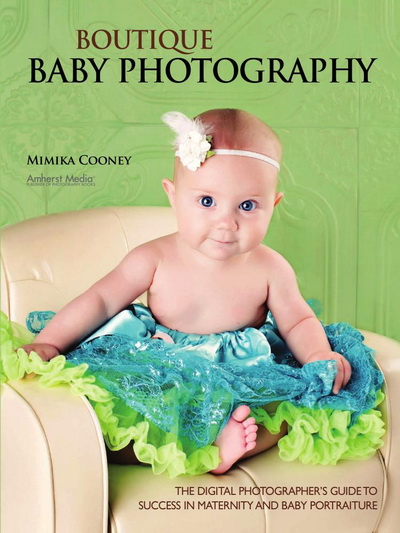Boutique Baby Photography: The Digital Photographer\'s Guide to Success in Maternity and Baby Portraiture