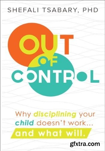 Out of Control: Why Disciplining Your Child Doesn\'t Work and What Will