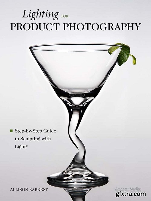 Lighting for Product Photography: The Digital Photographer\'s Step-By-Step Guide to Sculpting with Light