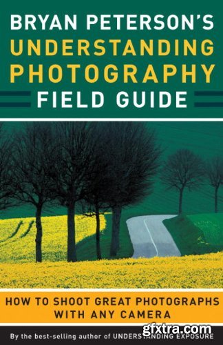 Bryan Peterson\'s Understanding Photography Field Guide: How to Shoot Great Photographs with Any Camera