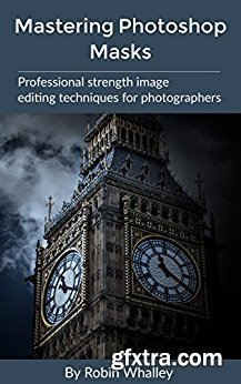 Mastering Photoshop Masks: Professional Strength Image Editing Techniques for Photographers