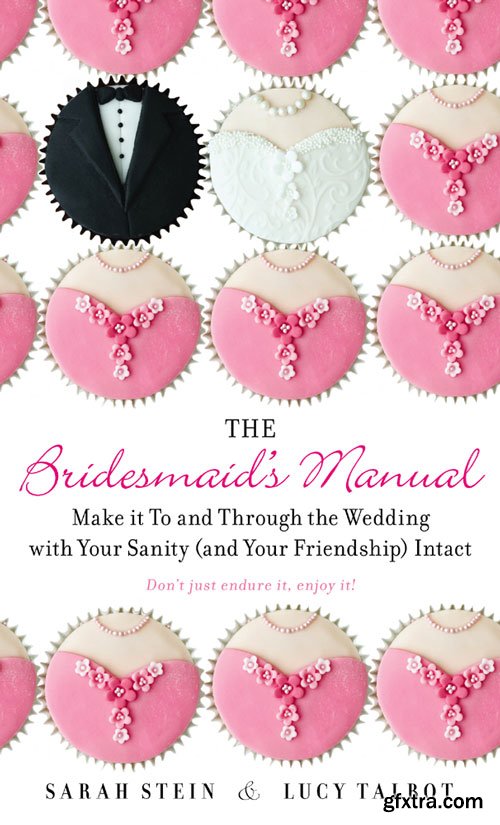 The Bridesmaid\'s Manual: Make it To and Through the Wedding with Your Sanity (and Your Friendship) Intact