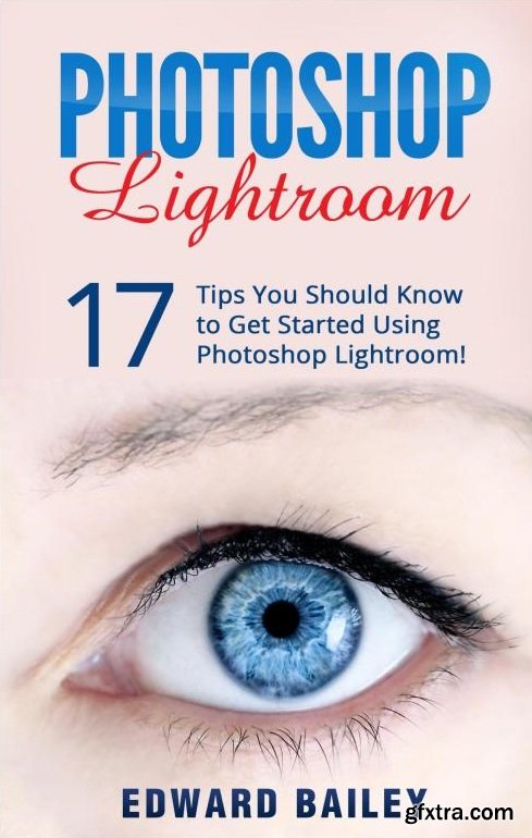 Photoshop: Photoshop Lightroom: 17 Tips You Should Know to Get Started Using Photoshop Lightroom! (AZW3/PDF)