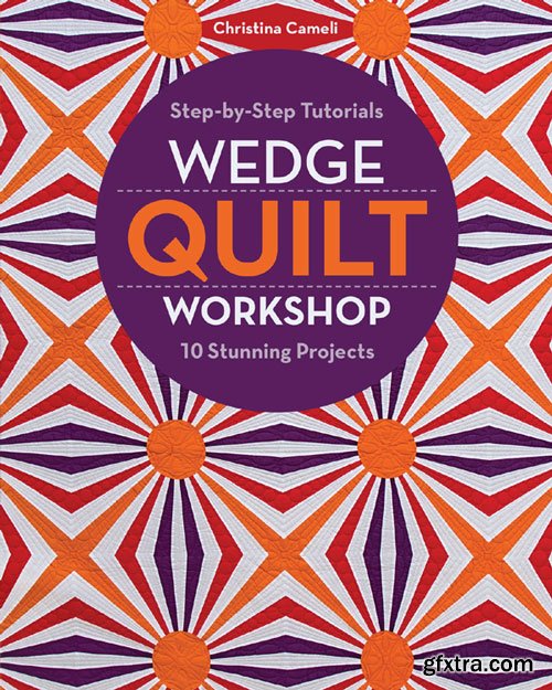 Wedge Quilt Workshop: Step-by-Step Tutorials • 10 Stunning Projects