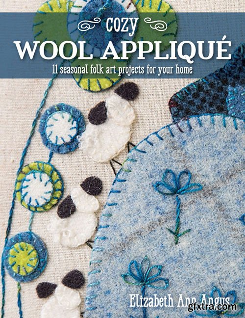 Cozy Wool Appliqu?: 11 Seasonal Folk Art Projects for Your Home