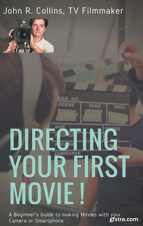 Directing Your First Movie! A Beginner\'s Guide to making Movies with your Camera or Smartphone (Film Production Guides)