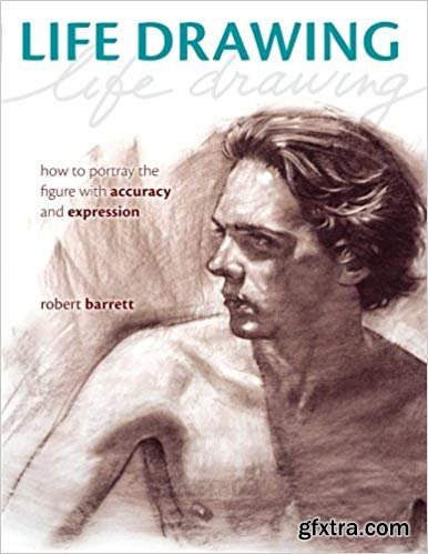 Life Drawing: How To Portray The Figure With Accuracy And Expression