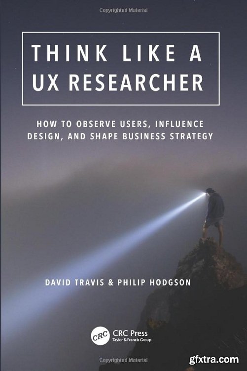 Think Like a UX Researcher : How to Observe Users, Influence Design, and Shape Business Strategy