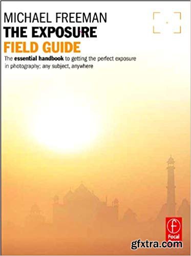 The Exposure Field Guide: The essential handbook to getting the perfect exposure in photography; any subject, anywhere
