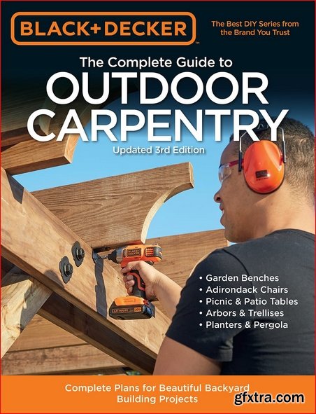 Black & Decker The Complete Guide to Outdoor Carpentry: Complete Plans for Beautiful Backyard Building Projects, 3rd Edition