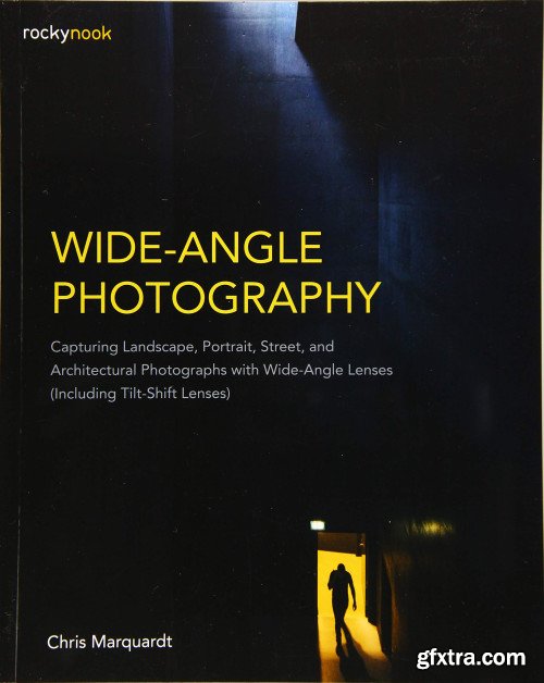 Wide-Angle Photography: Capturing Landscape, Portrait, Street, and Architectural Photographs with Wide-Angle Lenses