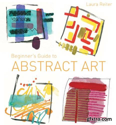 Beginner\'s Guide to Abstract Art: Making Abstract Art in Watercolour, Acrylics, Mixed Media and Collage