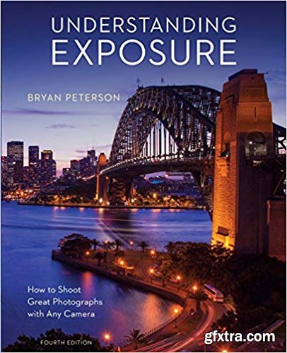Understanding Exposure: How to Shoot Great Photographs with Any Camera, 4th Edition