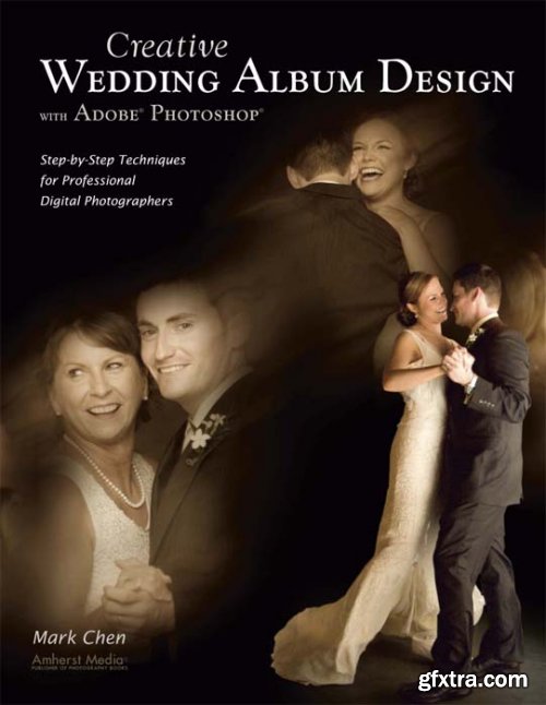 Creative Wedding Album Design with Adobe Photoshop: Step-By-Step Techniques for Professional Digital Photographers