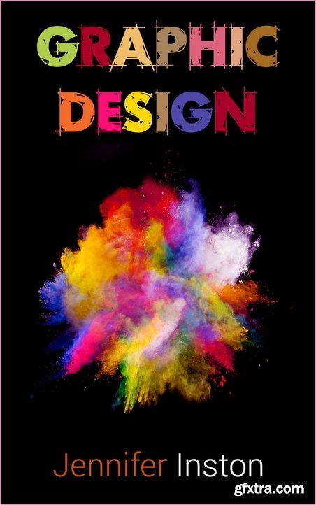 Graphic Design: A Beginners Guide To Mastering The Art Of Graphic Design