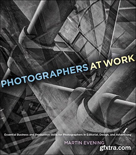 Photographers at Work: Essential Business and Production Skills for Photographers in Editorial, Design, and Advertising