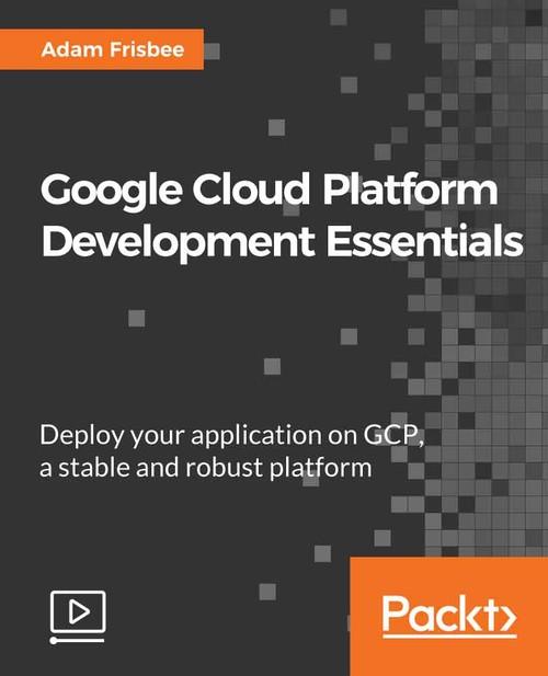 Oreilly - Google Cloud Platform Development Essentials - 9781789137330