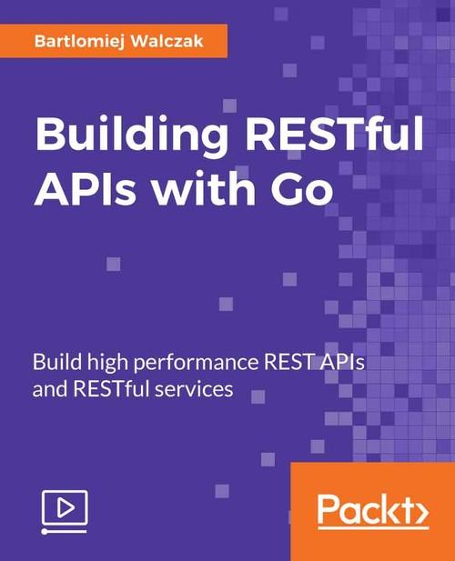 Oreilly - Building RESTful APIs with Go - 9781789614992