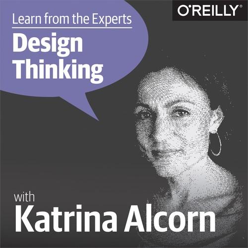Oreilly - Learn from the Experts about Design Thinking: Katrina Alcorn ..