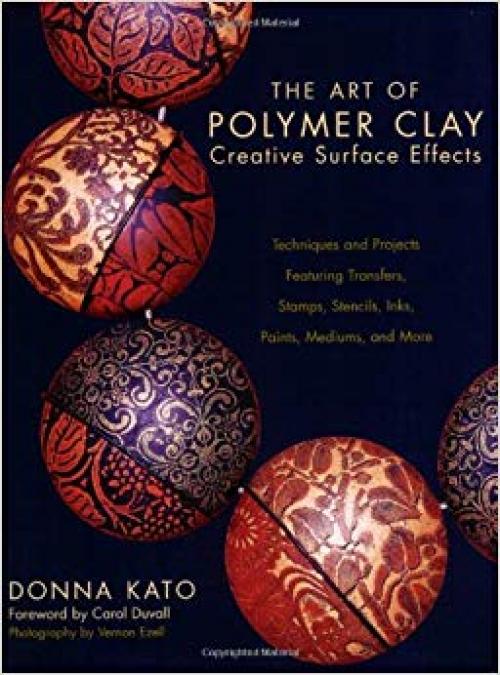 The Art of Polymer Clay Creative Surface Effects: Techniques and Projects Featuring Transfers, Stamps, Stencils, Inks, Paints, Mediums, and More - 0823013626