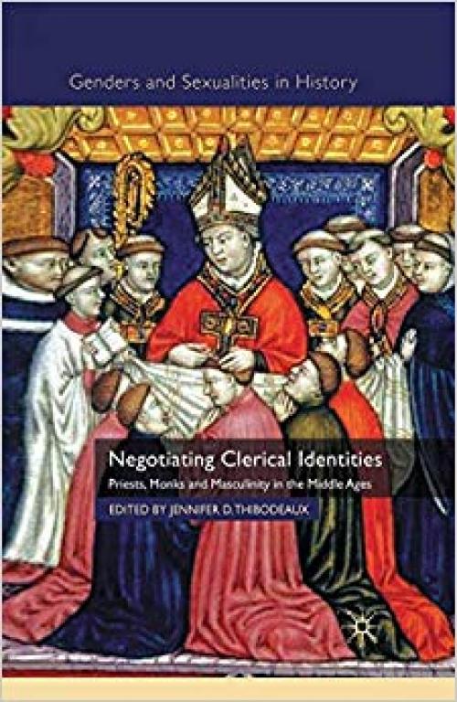 Negotiating Clerical Identities: Priests, Monks and Masculinity in the Middle Ages (Genders and Sexualities in History) - 1349307742