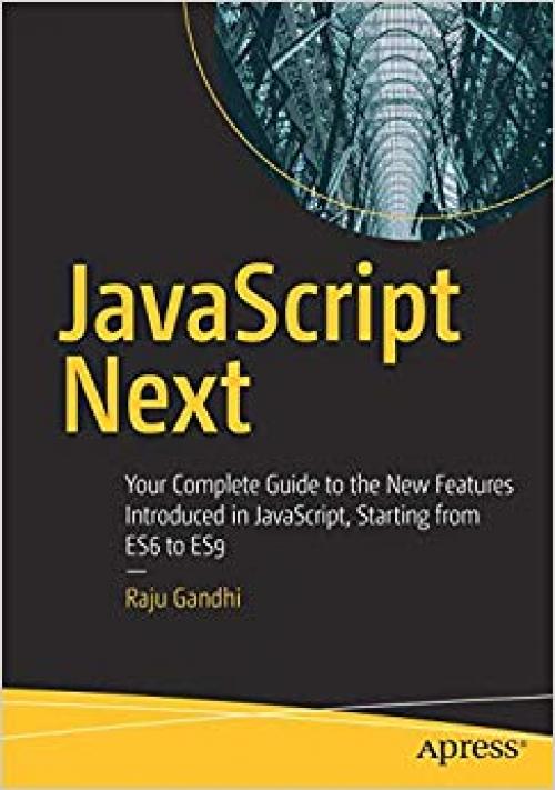 JavaScript Next: Your Complete Guide to the New Features Introduced in JavaScript, Starting from ES6 to ES9 - 1484253930