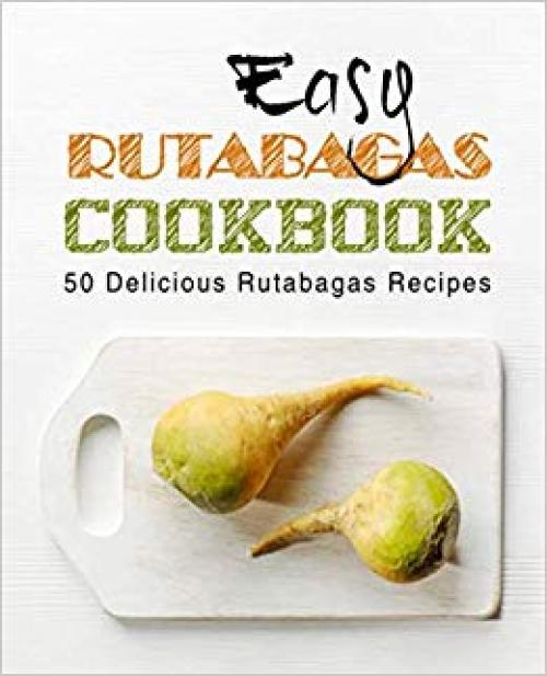 Easy Rutabagas Cookbook: 50 Delicious Rutabagas Recipes (2nd Edition) - 1697321488
