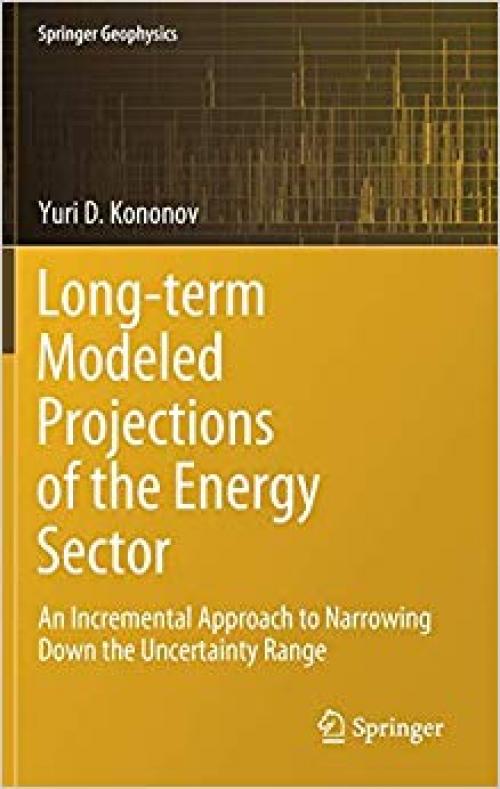 Long-term Modeled Projections of the Energy Sector: An Incremental Approach to Narrowing Down the Uncertainty Range (Springer Geophysics) - 3030305325