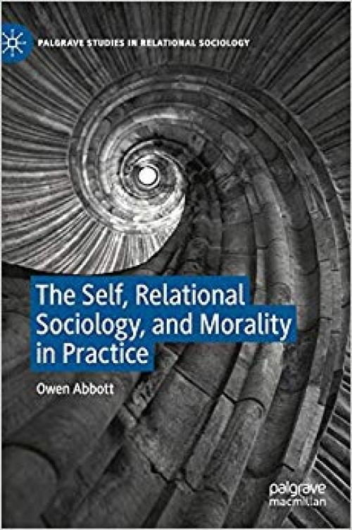 The Self, Relational Sociology, and Morality in Practice (Palgrave Studies in Relational Sociology) - 3030318214