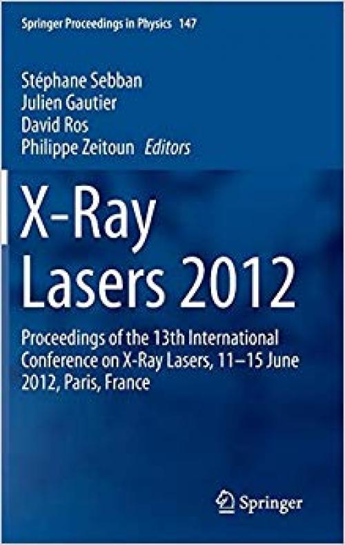 X-Ray Lasers 2012: Proceedings of the 13th International Conference on X-Ray Lasers, 11–15 June 2012, Paris, France (Springer Proceedings in Physics) - 3319006959