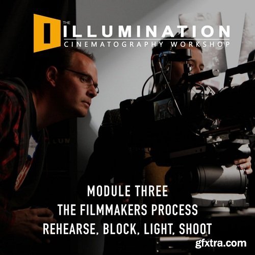 Illumination Workshop Module Three: The Filmmakers Process: Rehearse, Block, Light, Shoot