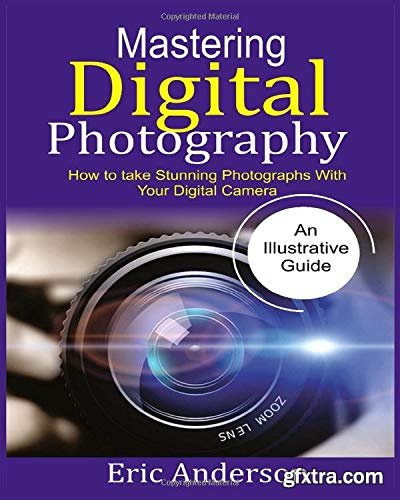 Mastering Digital Photography: How to Take Stunning Photographs with Your Digital Camera