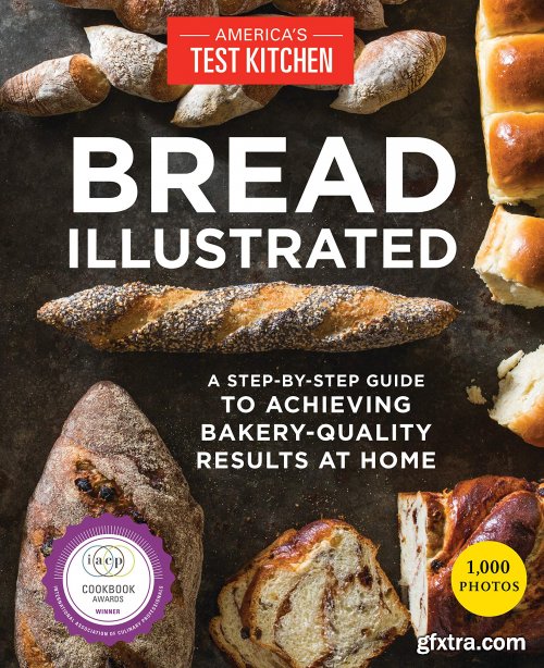 Bread Illustrated: A Step-By-Step Guide to Achieving Bakery-Quality Results At Home