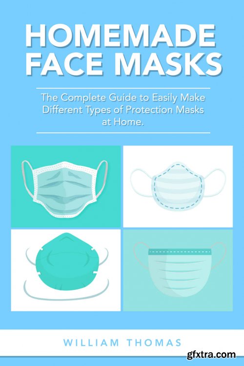 Homemade Face Masks The Complete Guide to Easily Make Different Types of Protection Masks at