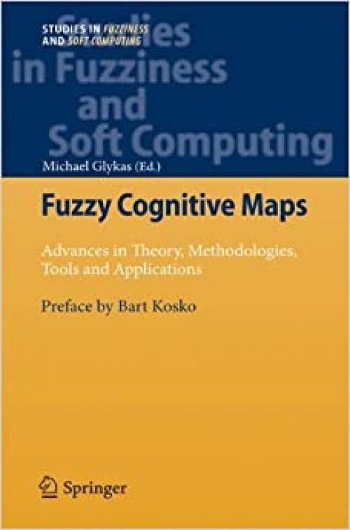 Fuzzy Cognitive Maps: Advances in Theory, Methodologies, Tools and Applications (Studies in Fuzziness and Soft Computing) - 3642032192