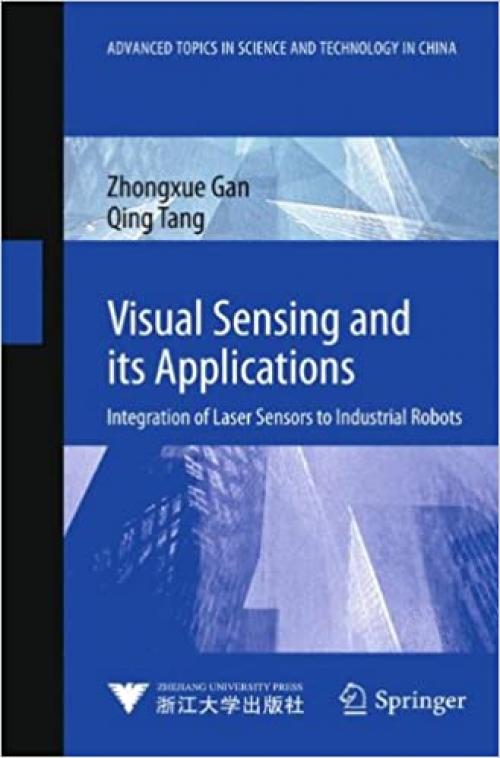 Visual Sensing and its Applications: Integration of Laser Sensors to Industrial Robots (Advanced Topics in Science and Technology in China) - 3642182860