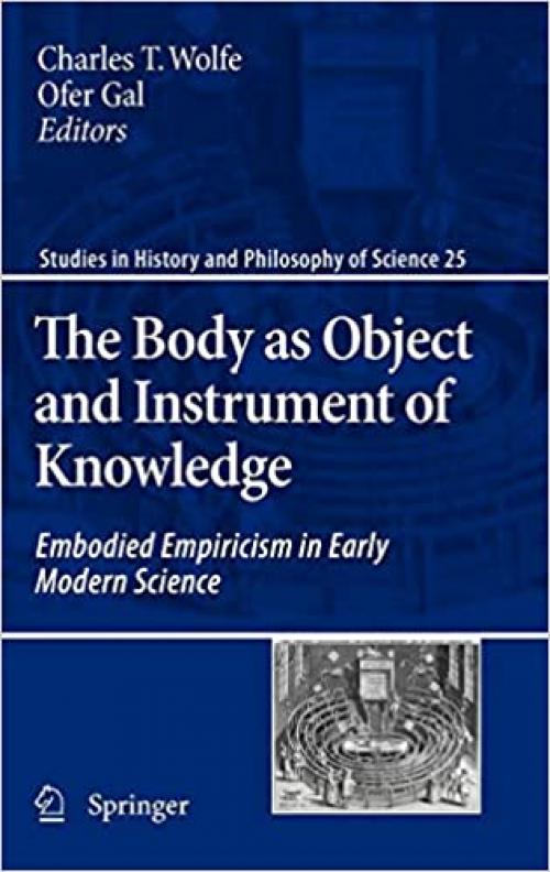 The Body as Object and Instrument of Knowledge: Embodied Empiricism in Early Modern Science (Studies in History and Philosophy of Science) - 9048136857