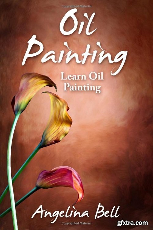 Oil Painting: Learn Oil Painting FAST! Learn the Basics of Oil Painting In No Time