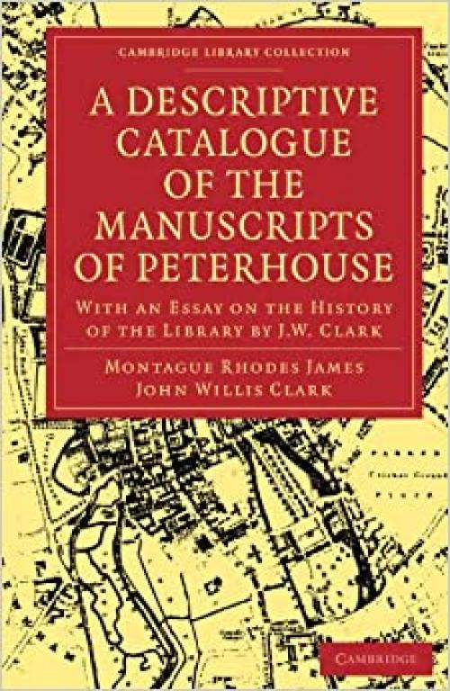  A Descriptive Catalogue of the Manuscripts in the Library of Peterhouse: With an Essay on the History of the Library by J.W. Clark (Cambridge Library ... of Printing, Publishing and Libraries) 