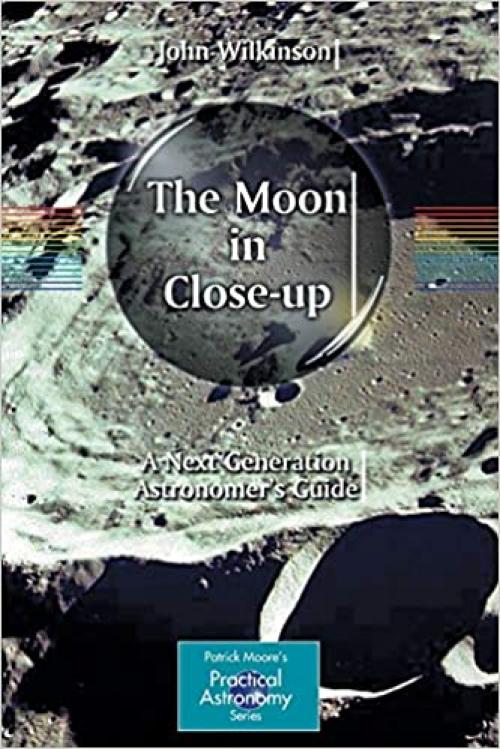  The Moon in Close-up: A Next Generation Astronomer's Guide (The Patrick Moore Practical Astronomy Series) 