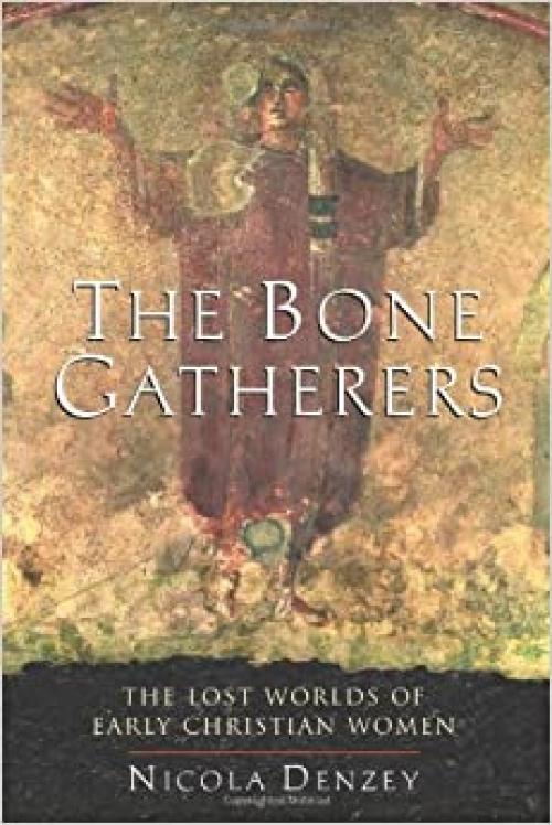  The Bone Gatherers: The Lost Worlds Of Early Christian Women 