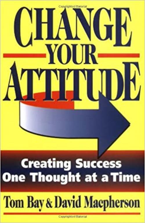  Change Your Attitude: Creating Success One Thought at a Time 