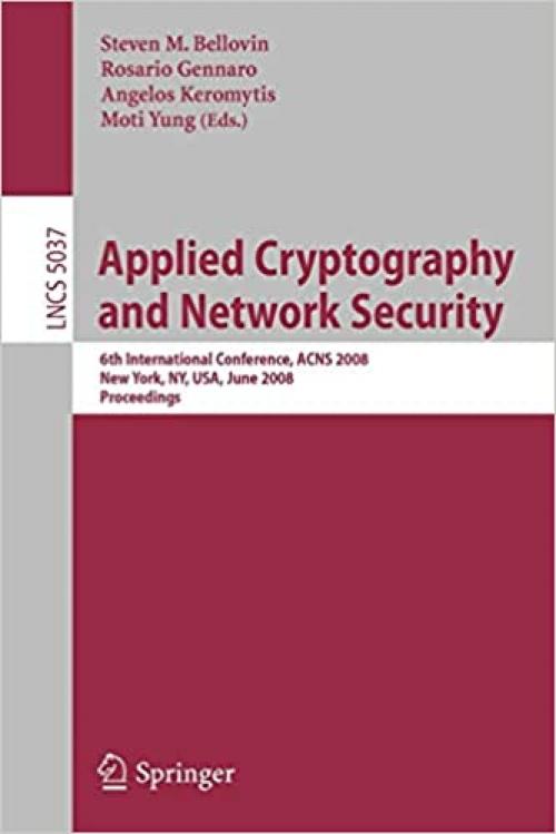  Applied Cryptography and Network Security: 6th International Conference, ACNS 2008, New York, NY, USA, June 3-6, 2008, Proceedings (Lecture Notes in Computer Science (5037)) 