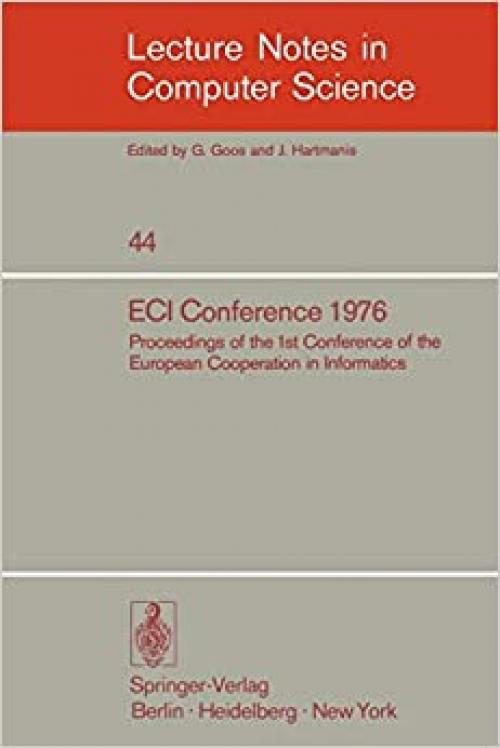  ECI Conference 1976: Proceedings of the 1st Conference of the European Cooperation in Informatics, Amsterdam, August 9-12, 1976 (Lecture Notes in Computer Science (44)) 