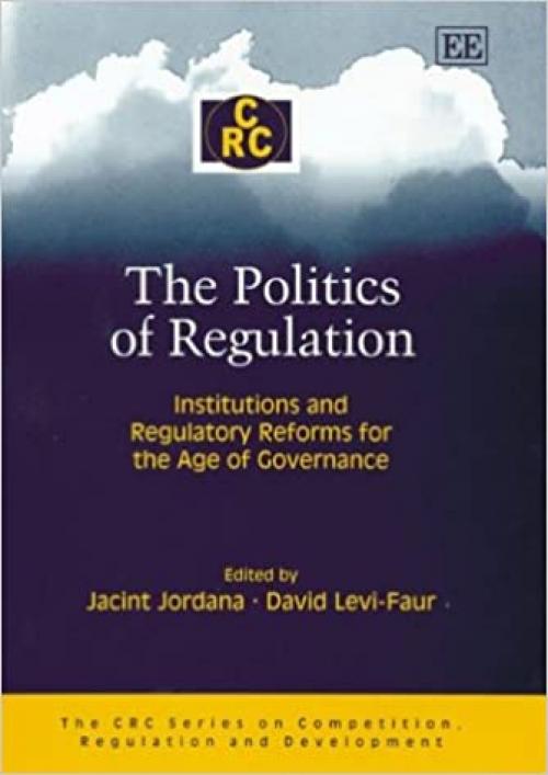  The Politics of Regulation: Institutions and Regulatory Reforms for the Age of Governance (The CRC Series on Competition, Regulation and Development) 