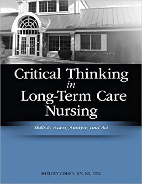  Critical Thinking in Long-Term Care Nursing: Skills to Assess, Analyze and Act (Cohen, Critical Thinking in Long-Term Care Nursing: Skills t) 