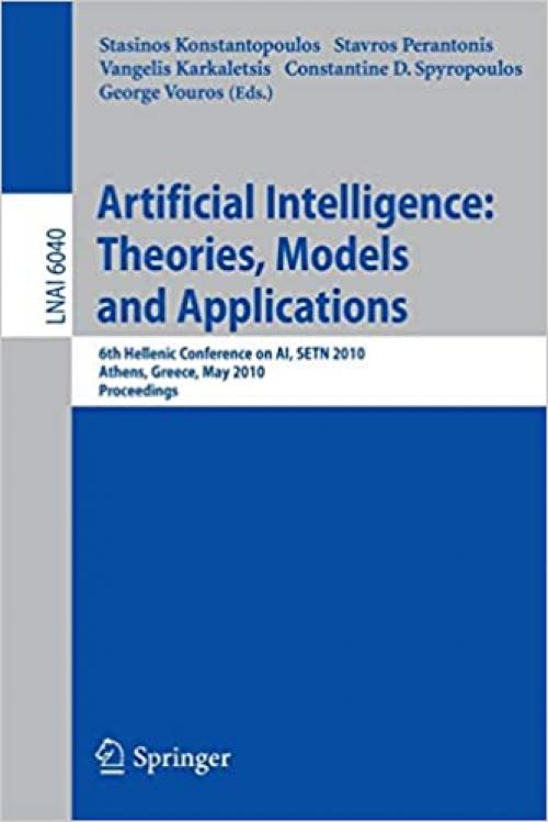  Advances in Artificial Intelligence: Theories, Models, and Applications: 6th Hellenic Conference on AI, SETN 2010, Athens, Greece, May 4-7, 2010. Proceedings (Lecture Notes in Computer Science (6040)) 