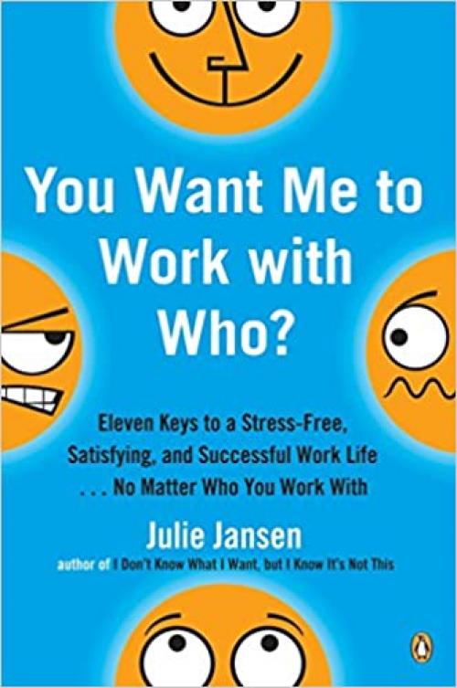  You Want Me to Work with Who?: Eleven Keys to a Stress-Free, Satisfying, and Successful Work Life . . . No Matt er Who You Work With 